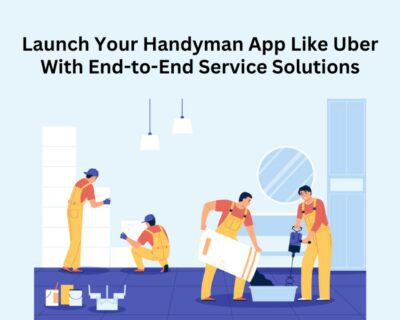Launch-Your-Handyman-App-Like-Uber-With-End-to-End-Service-Solutions